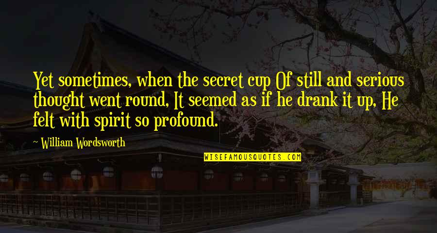 Round Up Quotes By William Wordsworth: Yet sometimes, when the secret cup Of still