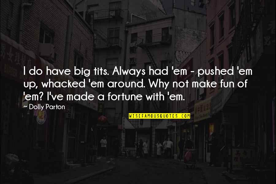 Round World Purse Quotes By Dolly Parton: I do have big tits. Always had 'em Round World Purse Quotes By Dolly Parton: I do have big tits. Always had 'em