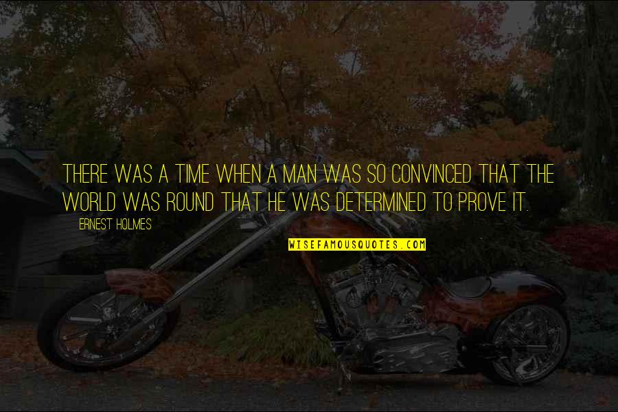 Round World Quotes By Ernest Holmes: There was a time when a man was Round World Quotes By Ernest Holmes: There was a time when a man was