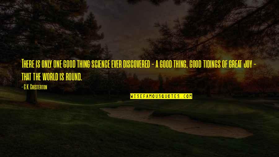 Round World Quotes By G.K. Chesterton: There is only one good thing science ever Round World Quotes By G.K. Chesterton: There is only one good thing science ever