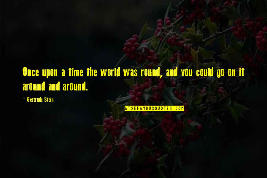 Round World Quotes By Gertrude Stein: Once upon a time the world was round,