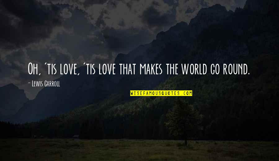 Round World Quotes By Lewis Carroll: Oh, 'tis love, 'tis love that makes the Round World Quotes By Lewis Carroll: Oh, 'tis love, 'tis love that makes the