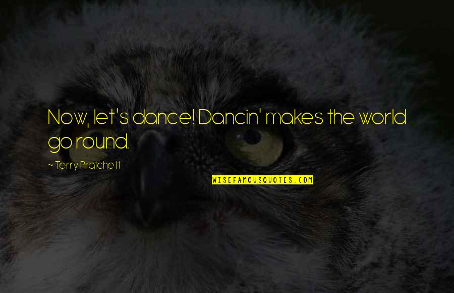 Round World Quotes By Terry Pratchett: Now, let's dance! Dancin' makes the world go Round World Quotes By Terry Pratchett: Now, let's dance! Dancin' makes the world go