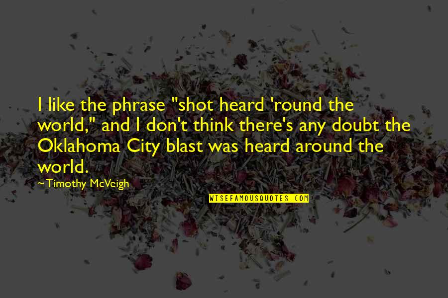 Round World Quotes By Timothy McVeigh: I like the phrase "shot heard 'round the Round World Quotes By Timothy McVeigh: I like the phrase "shot heard 'round the
