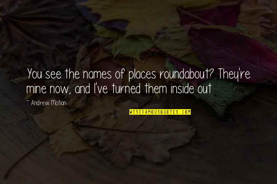 Roundabout Quotes By Andrew Motion: You see the names of places roundabout? They're