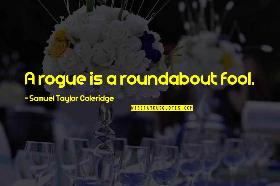 Roundabout Quotes By Samuel Taylor Coleridge: A rogue is a roundabout fool.