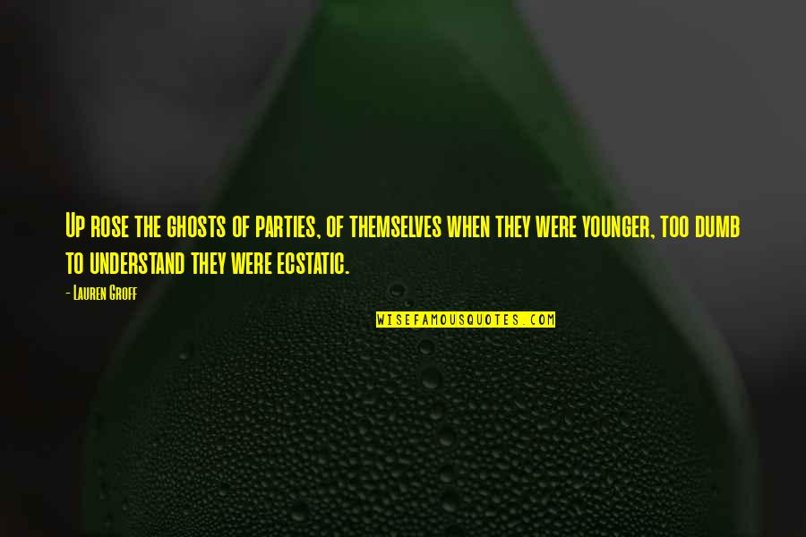 Rounded Education Quotes By Lauren Groff: Up rose the ghosts of parties, of themselves Rounded Education Quotes By Lauren Groff: Up rose the ghosts of parties, of themselves