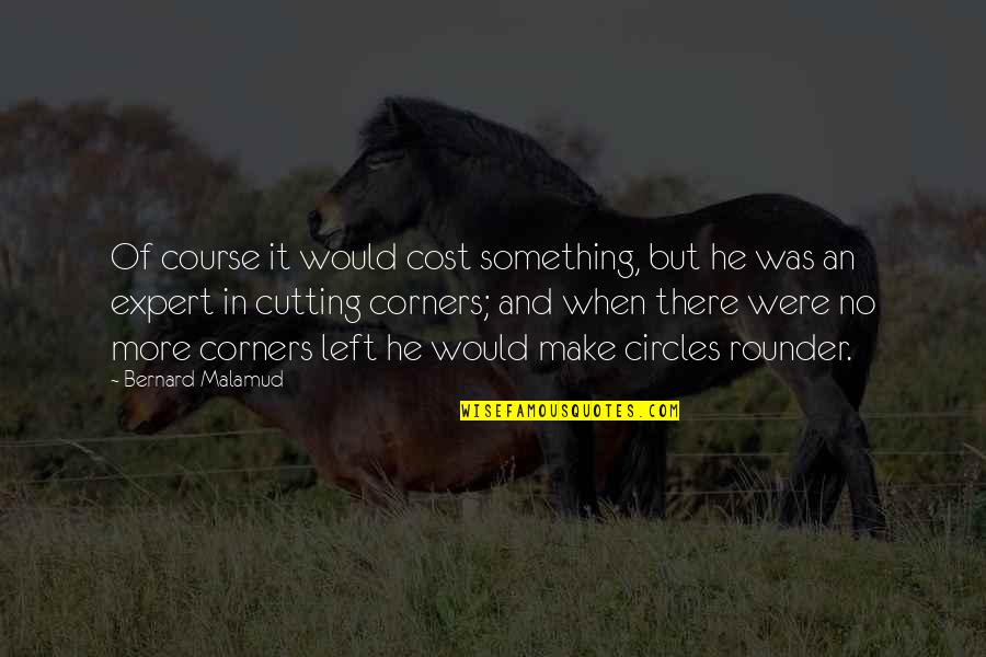 Rounder Quotes By Bernard Malamud: Of course it would cost something, but he Rounder Quotes By Bernard Malamud: Of course it would cost something, but he