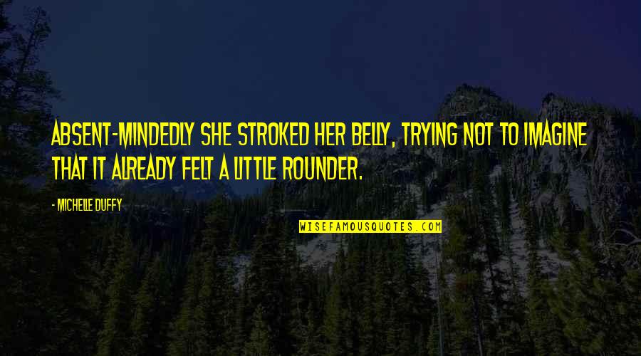 Rounder Quotes By Michelle Duffy: Absent-mindedly she stroked her belly, trying not to Rounder Quotes By Michelle Duffy: Absent-mindedly she stroked her belly, trying not to