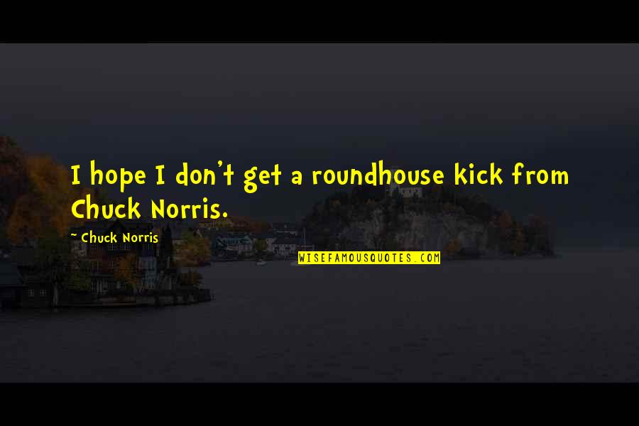 Roundhouse Quotes By Chuck Norris: I hope I don't get a roundhouse kick