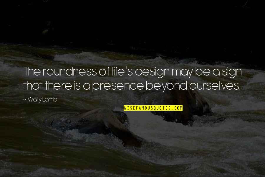 Roundness Quotes By Wally Lamb: The roundness of life's design may be a