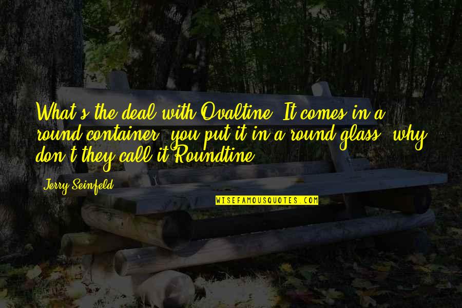Roundtine Quotes By Jerry Seinfeld: What's the deal with Ovaltine? It comes in