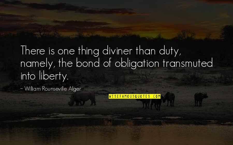 Rounseville Quotes By William Rounseville Alger: There is one thing diviner than duty, namely,