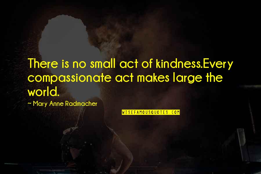 Roupa De Cama Quotes By Mary Anne Radmacher: There is no small act of kindness.Every compassionate