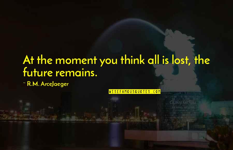 Rousand Quotes By R.M. ArceJaeger: At the moment you think all is lost, Rousand Quotes By R.M. ArceJaeger: At the moment you think all is lost,