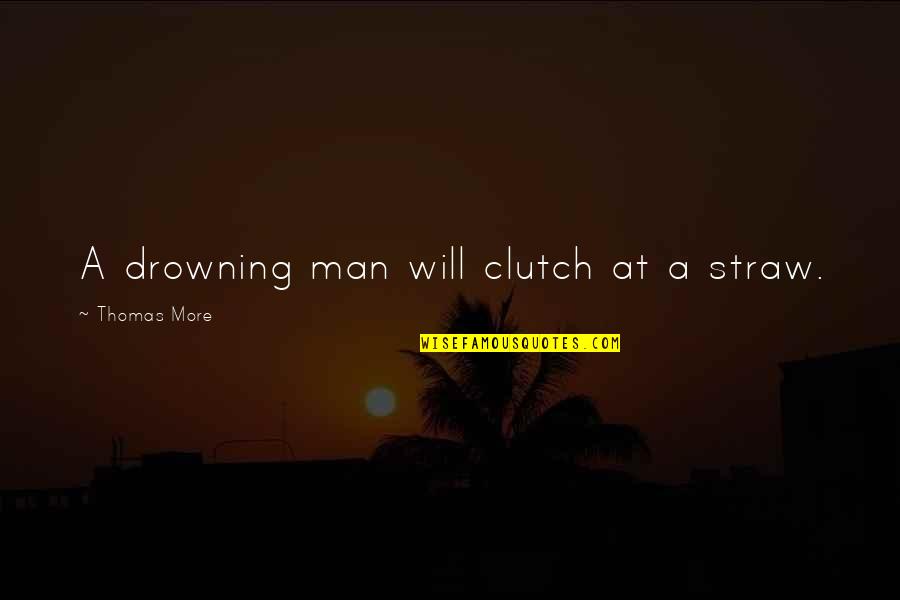 Rousand Quotes By Thomas More: A drowning man will clutch at a straw. Rousand Quotes By Thomas More: A drowning man will clutch at a straw.