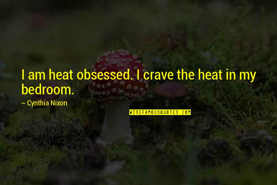 Rousdi Quotes By Cynthia Nixon: I am heat obsessed. I crave the heat