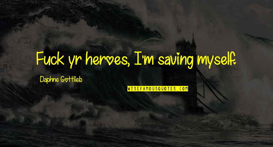 Roused Synonym Quotes By Daphne Gottlieb: Fuck yr heroes, I'm saving myself.