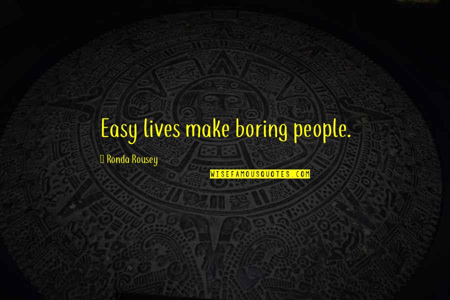 Rousey Quotes By Ronda Rousey: Easy lives make boring people.