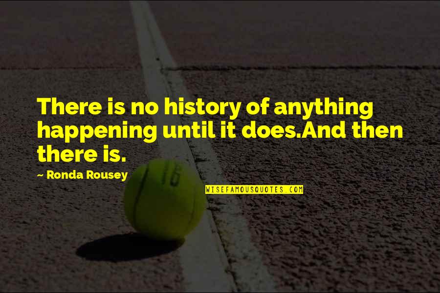 Rousey Quotes By Ronda Rousey: There is no history of anything happening until