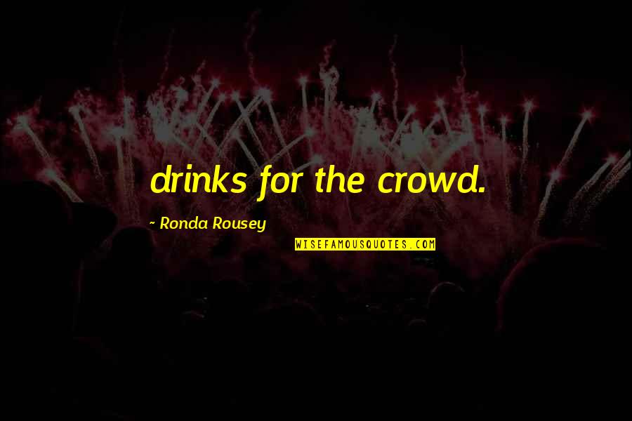 Rousey Quotes By Ronda Rousey: drinks for the crowd.