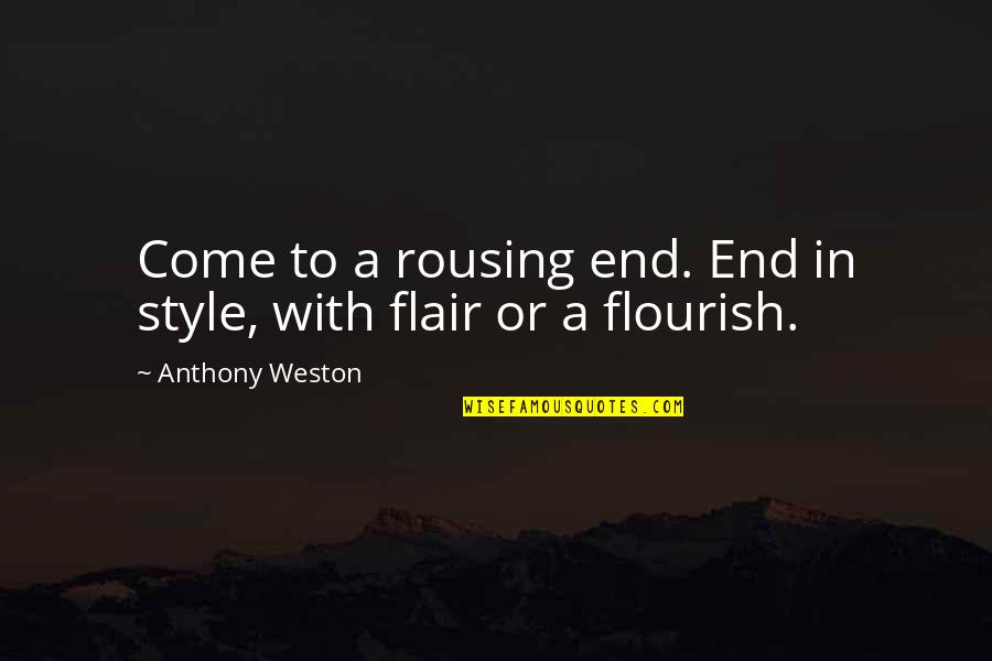 Rousing Quotes By Anthony Weston: Come to a rousing end. End in style,
