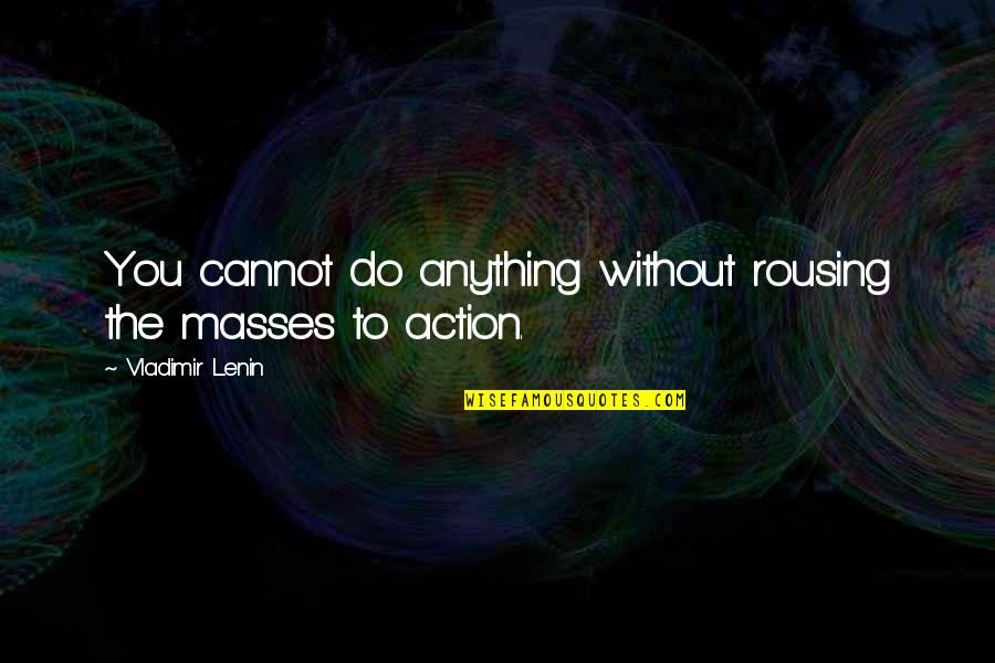 Rousing Quotes By Vladimir Lenin: You cannot do anything without rousing the masses