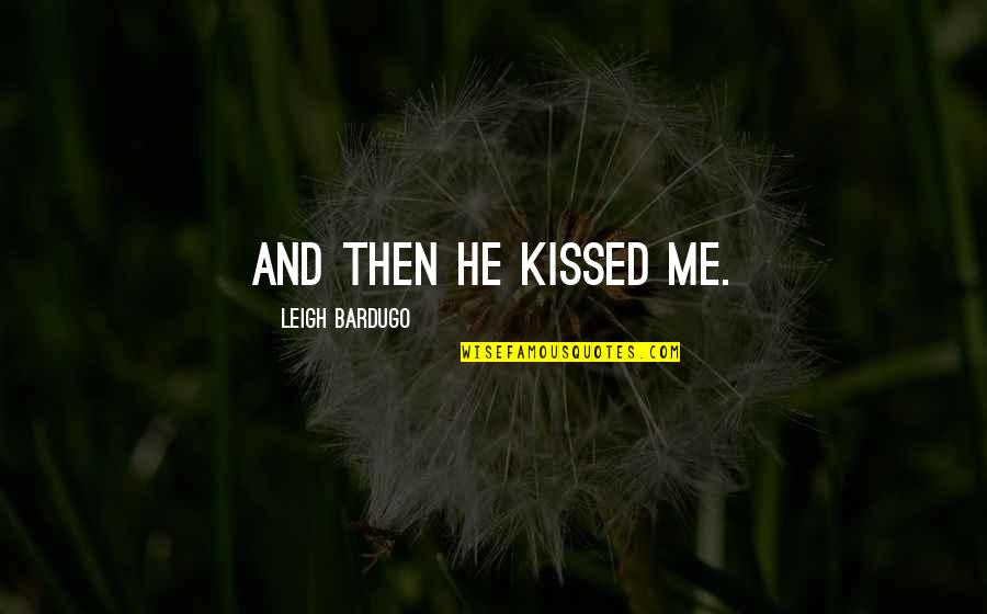 Rousing Tribute Quotes By Leigh Bardugo: And then he kissed me.