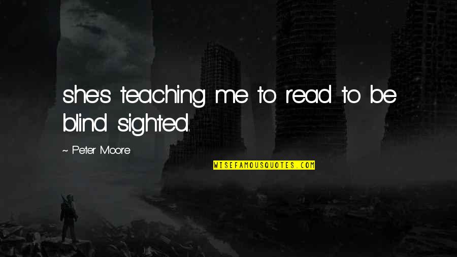 Rousse Quotes By Peter Moore: she's teaching me to read to be blind Rousse Quotes By Peter Moore: she's teaching me to read to be blind