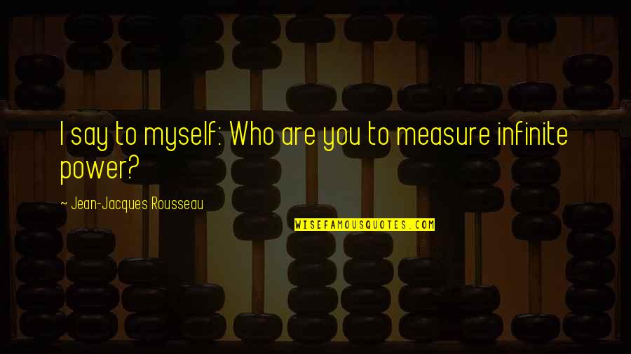 Rousseau God Quotes By Jean-Jacques Rousseau: I say to myself: Who are you to Rousseau God Quotes By Jean-Jacques Rousseau: I say to myself: Who are you to