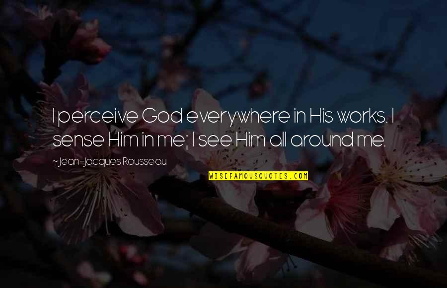 Rousseau God Quotes By Jean-Jacques Rousseau: I perceive God everywhere in His works. I Rousseau God Quotes By Jean-Jacques Rousseau: I perceive God everywhere in His works. I