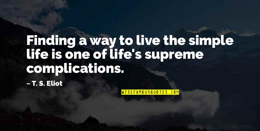 Rousseauian View Quotes By T. S. Eliot: Finding a way to live the simple life