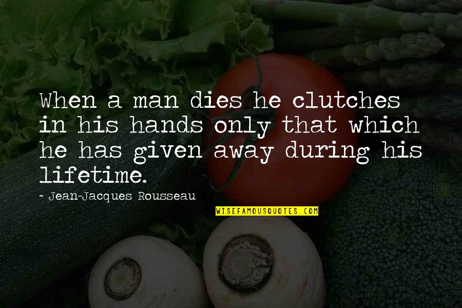 Rousseau's Quotes By Jean-Jacques Rousseau: When a man dies he clutches in his