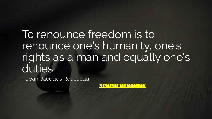 Rousseau's Quotes By Jean-Jacques Rousseau: To renounce freedom is to renounce one's humanity,