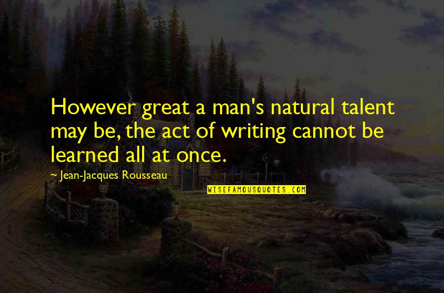 Rousseau's Quotes By Jean-Jacques Rousseau: However great a man's natural talent may be,