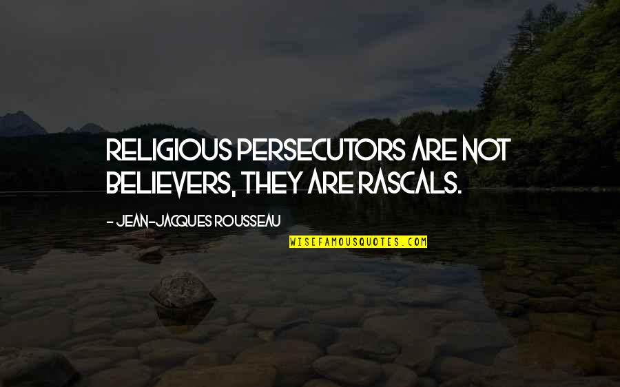 Rousseau's Quotes By Jean-Jacques Rousseau: Religious persecutors are not believers, they are rascals.