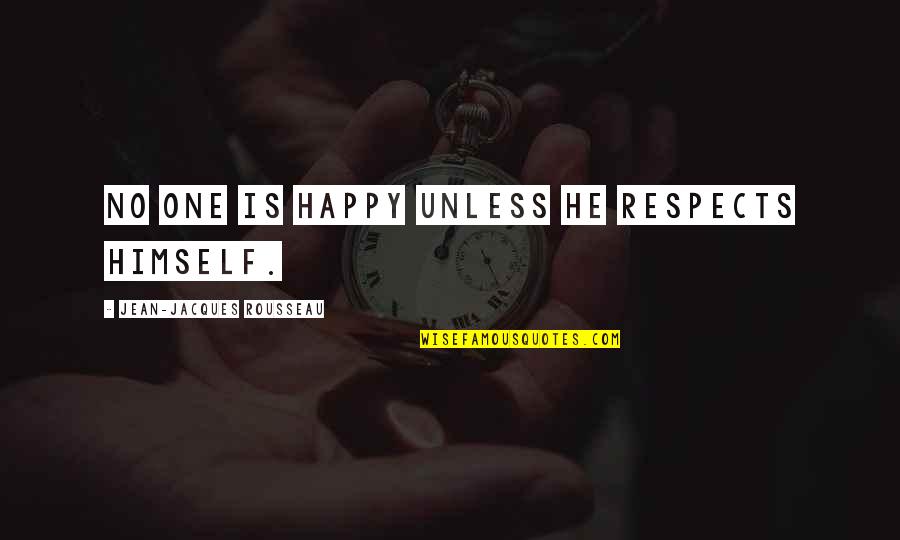 Rousseau's Quotes By Jean-Jacques Rousseau: No one is happy unless he respects himself.