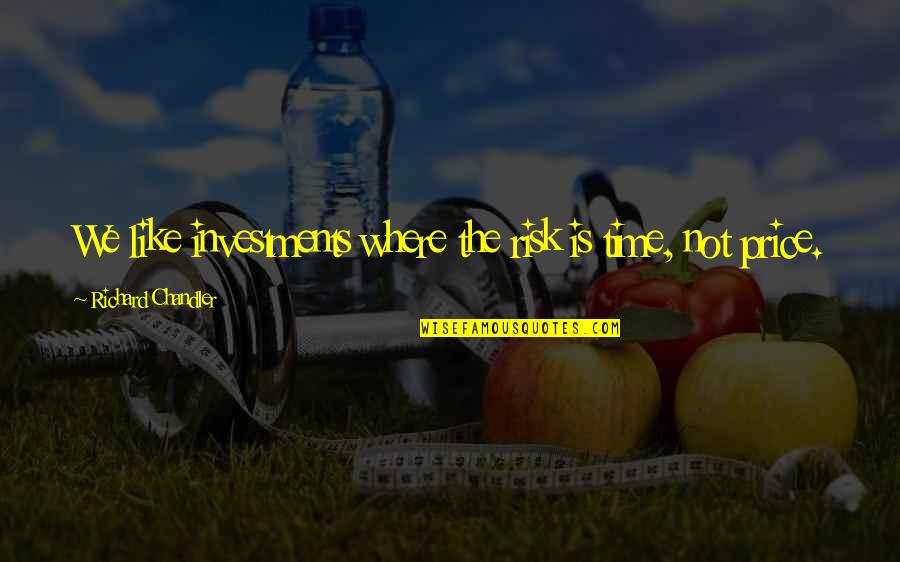 Rousset Kirk Quotes By Richard Chandler: We like investments where the risk is time, Rousset Kirk Quotes By Richard Chandler: We like investments where the risk is time,