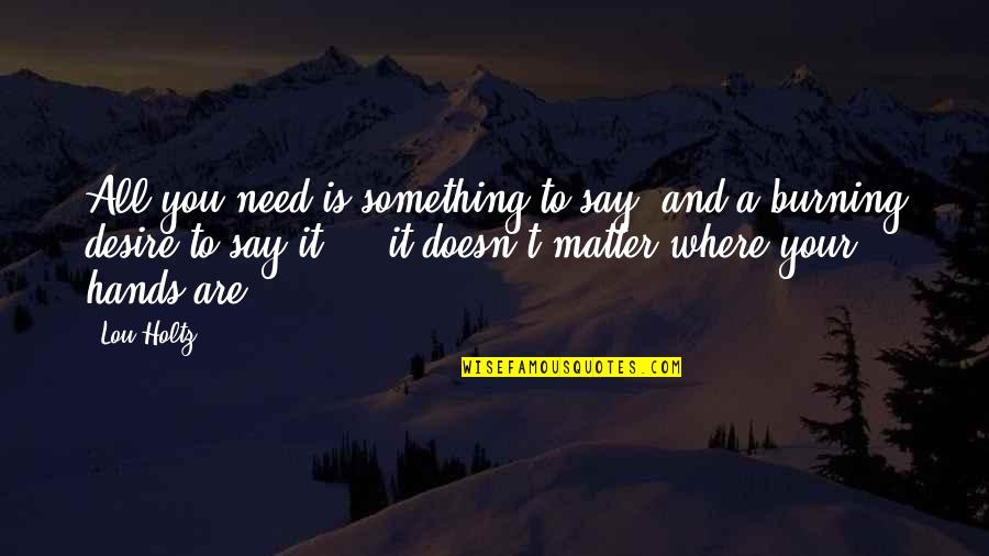 Roussety Rodrigues Quotes By Lou Holtz: All you need is something to say, and Roussety Rodrigues Quotes By Lou Holtz: All you need is something to say, and