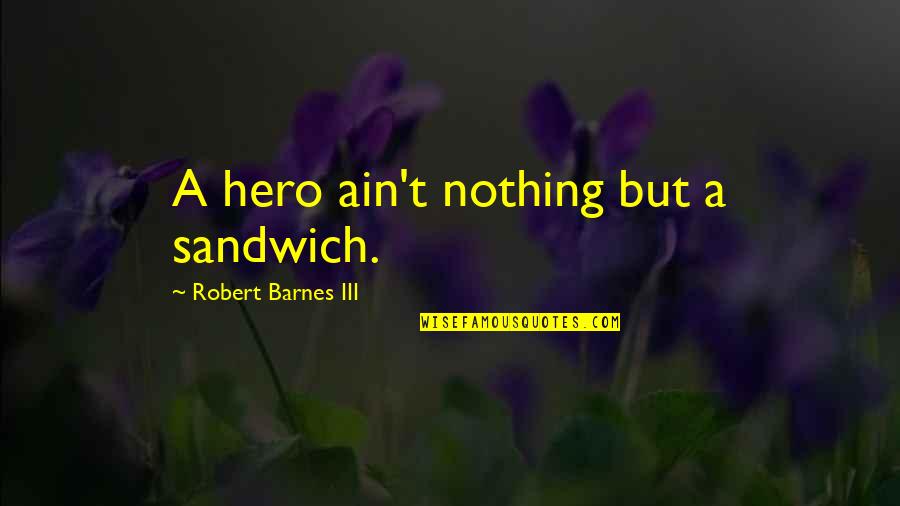 Roussimoff Ranch Quotes By Robert Barnes III: A hero ain't nothing but a sandwich.