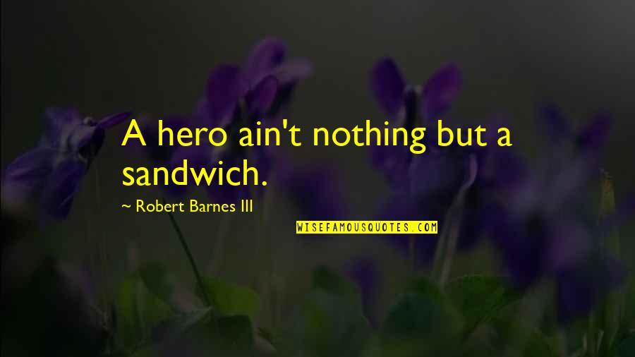 Roussimoff Ranch Quotes By Robert Barnes III: A hero ain't nothing but a sandwich. Roussimoff Ranch Quotes By Robert Barnes III: A hero ain't nothing but a sandwich.