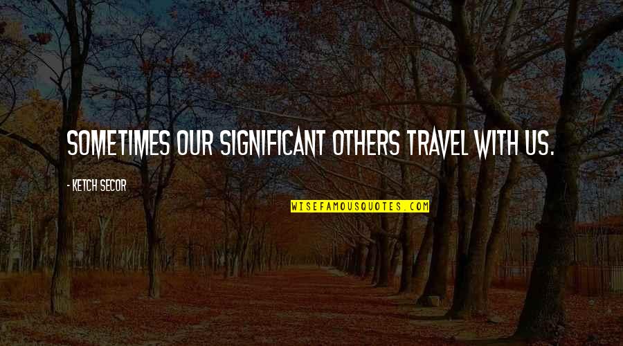 Roussin Capital Group Quotes By Ketch Secor: Sometimes our significant others travel with us. Roussin Capital Group Quotes By Ketch Secor: Sometimes our significant others travel with us.