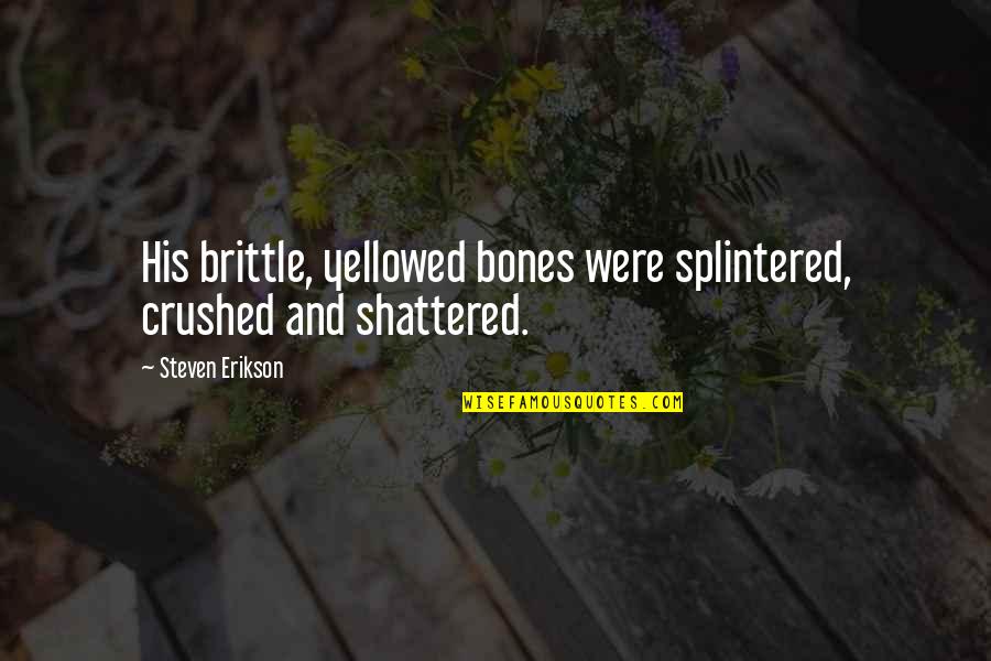 Rousso Apparel Quotes By Steven Erikson: His brittle, yellowed bones were splintered, crushed and Rousso Apparel Quotes By Steven Erikson: His brittle, yellowed bones were splintered, crushed and