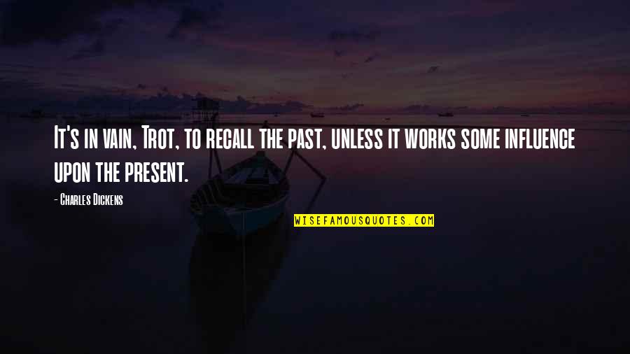 Roussos Quotes By Charles Dickens: It's in vain, Trot, to recall the past, Roussos Quotes By Charles Dickens: It's in vain, Trot, to recall the past,