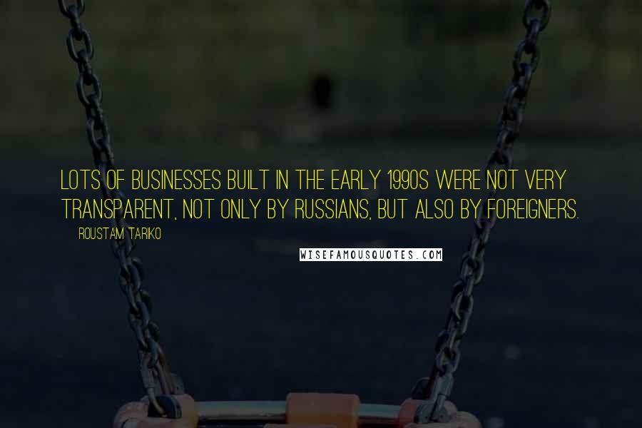 Roustam Tariko quotes: Lots of businesses built in the early 1990s were not very transparent, not only by Russians, but also by foreigners.