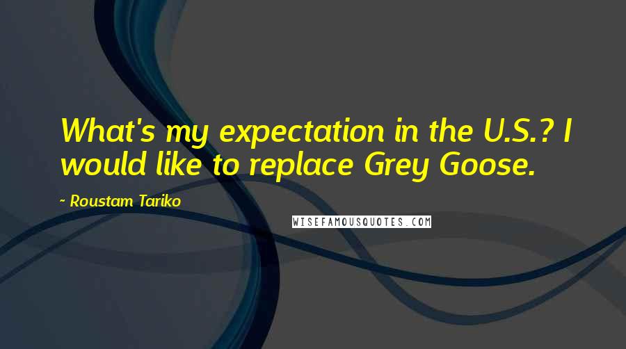 Roustam Tariko quotes: What's my expectation in the U.S.? I would like to replace Grey Goose.
