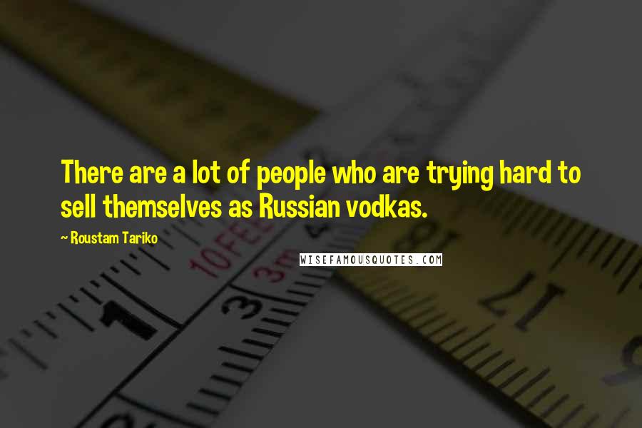 Roustam Tariko quotes: There are a lot of people who are trying hard to sell themselves as Russian vodkas.