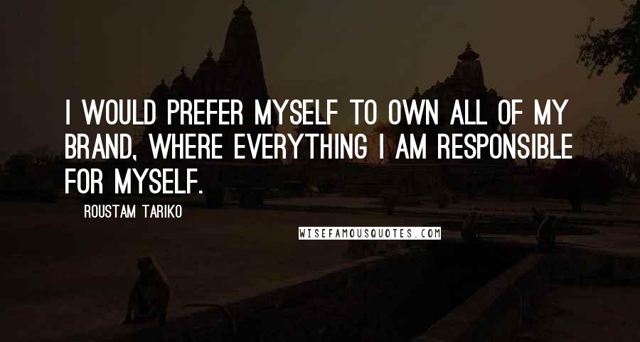 Roustam Tariko quotes: I would prefer myself to own all of my brand, where everything I am responsible for myself.