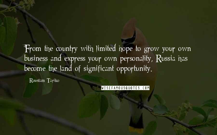 Roustam Tariko quotes: From the country with limited hope to grow your own business and express your own personality, Russia has become the land of significant opportunity.