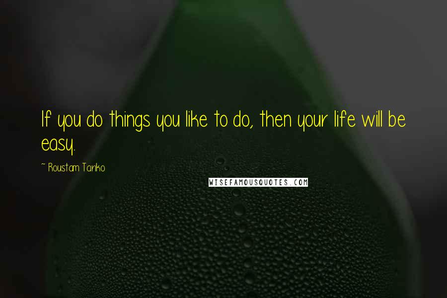 Roustam Tariko quotes: If you do things you like to do, then your life will be easy.